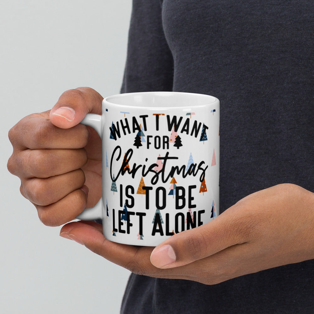 WHAT I WANT FOR CHRISTMAS, IS TO BE LEFT ALONE- White glossy mug