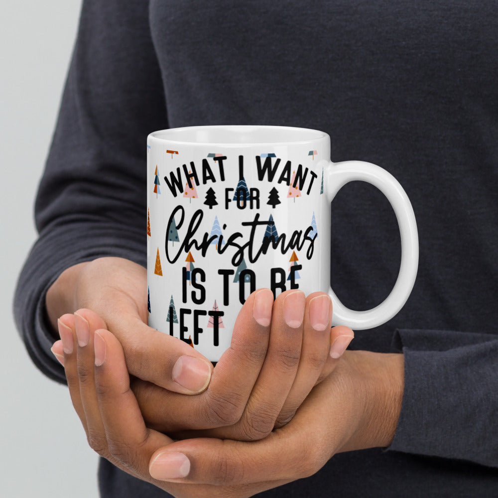 WHAT I WANT FOR CHRISTMAS, IS TO BE LEFT ALONE- White glossy mug