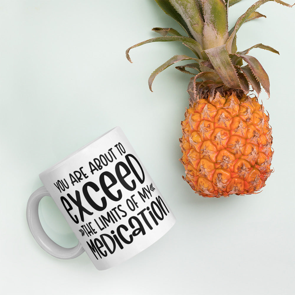 YOU'RE ABOUT TO EXCEED THE LIMITS OF MY MEDICATION- White glossy mug