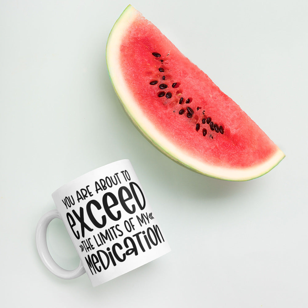 YOU'RE ABOUT TO EXCEED THE LIMITS OF MY MEDICATION- White glossy mug