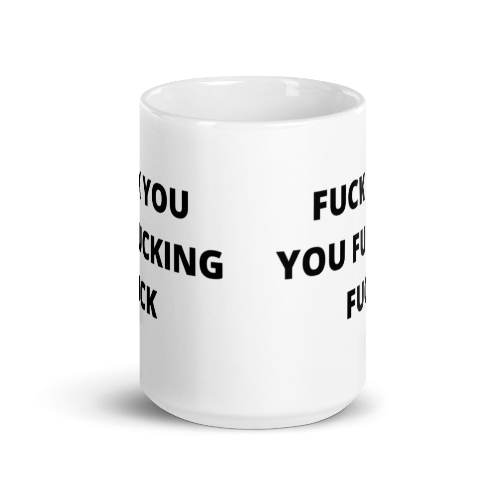 F*CK YOU YOU F*CKING F*CK- White glossy mug