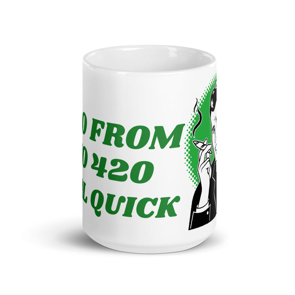 I GO FROM 0 TO 420 REAL QUICK- White glossy mug