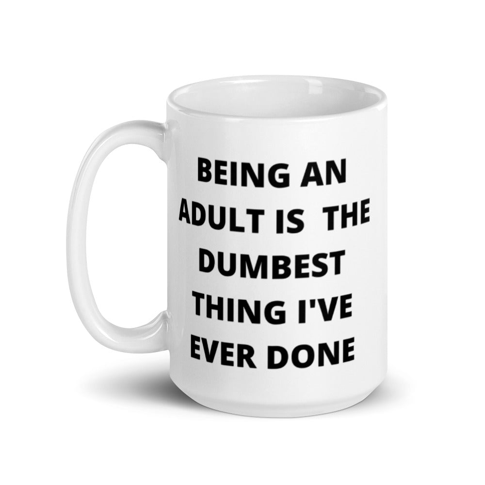 BEING AN ADULT IS THE DUMBEST THING I'VE DONE- White glossy mug