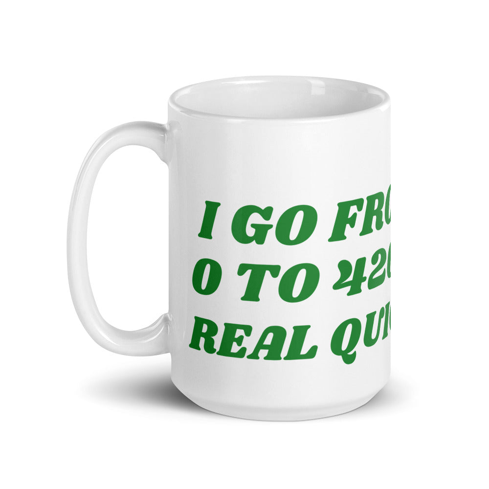 I GO FROM 0 TO 420 REAL QUICK- White glossy mug