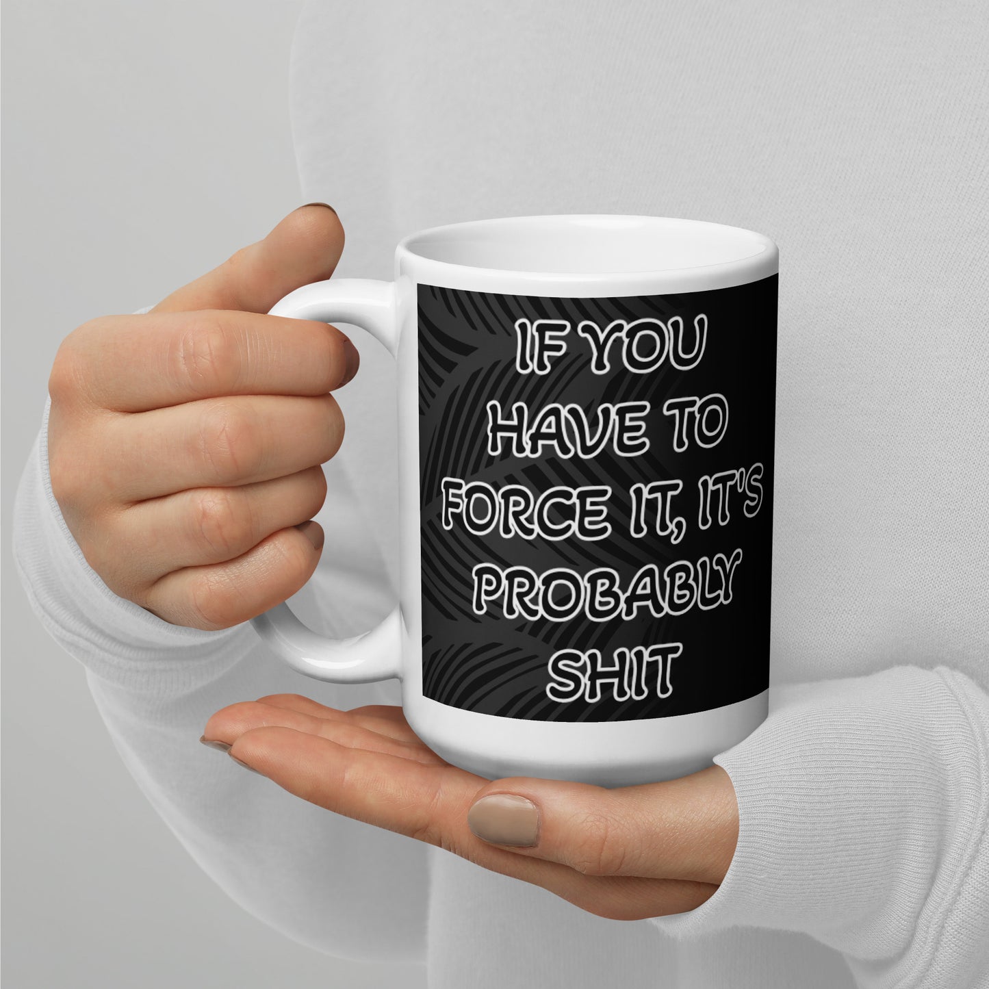 IF YOU HAVE TO FORCE IT, IT'S PROBABLY SHIT- White glossy mug