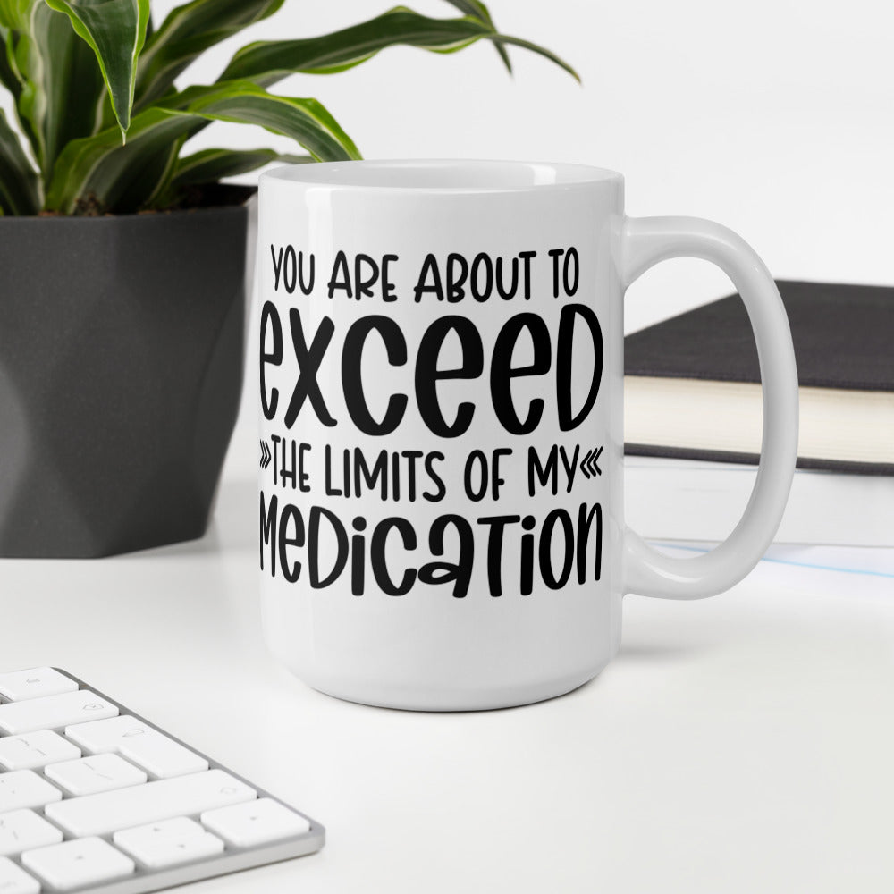 YOU'RE ABOUT TO EXCEED THE LIMITS OF MY MEDICATION- White glossy mug