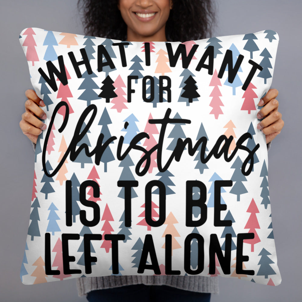 WHAT I WANT FOR CHRISTMAS, IS TO BE LEFT ALONE- Basic Pillow