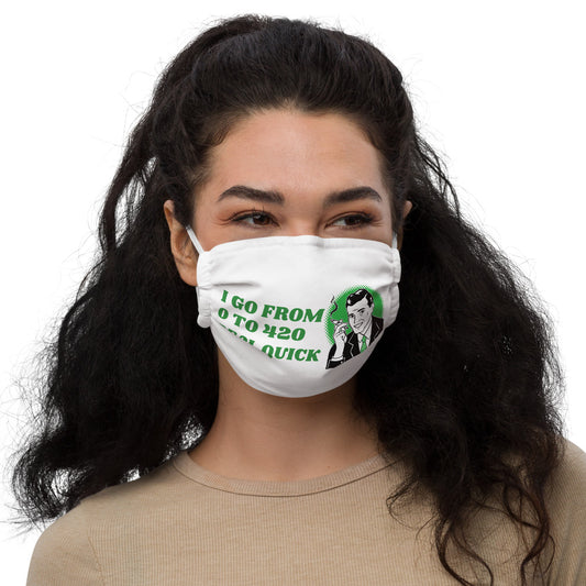 I GO FROM 0 TO 420 REAL QUICK- Premium face mask
