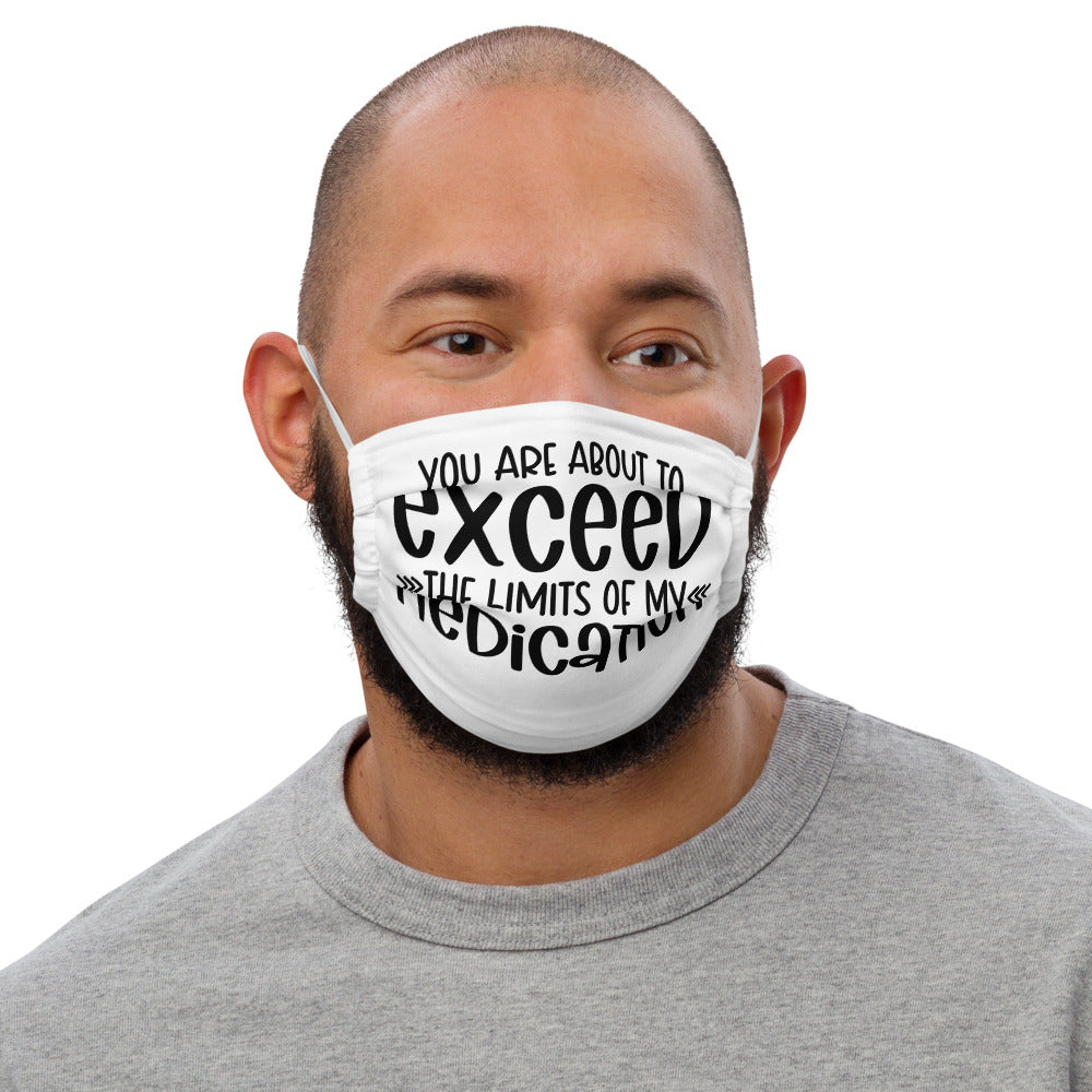 YOU'RE ABOUT TO EXCEED THE LIMITS OF MY MEDICATION- Premium face mask