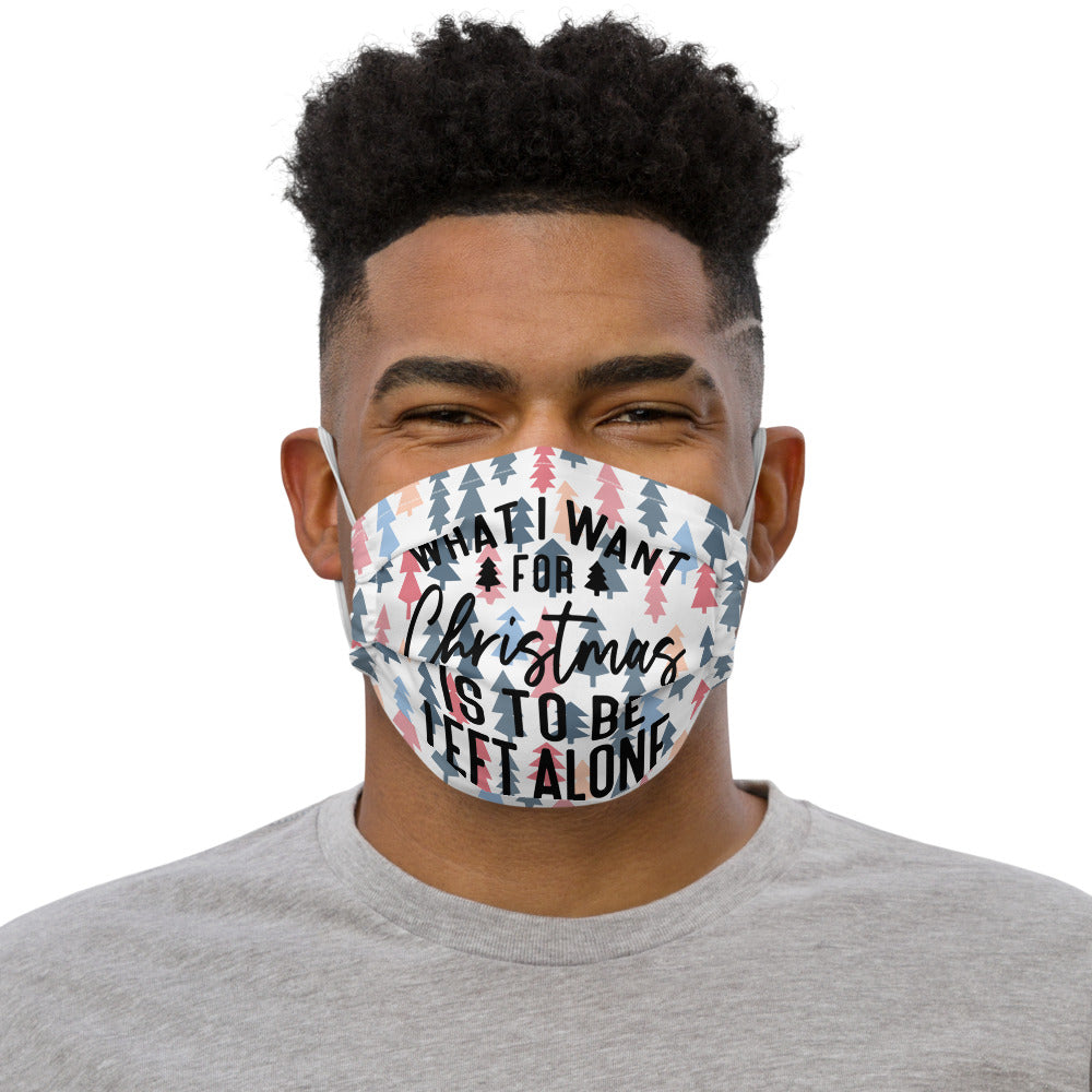 WHAT I WANT FOR CHRISTMAS, IS TO BE LEFT ALONE- Premium face mask