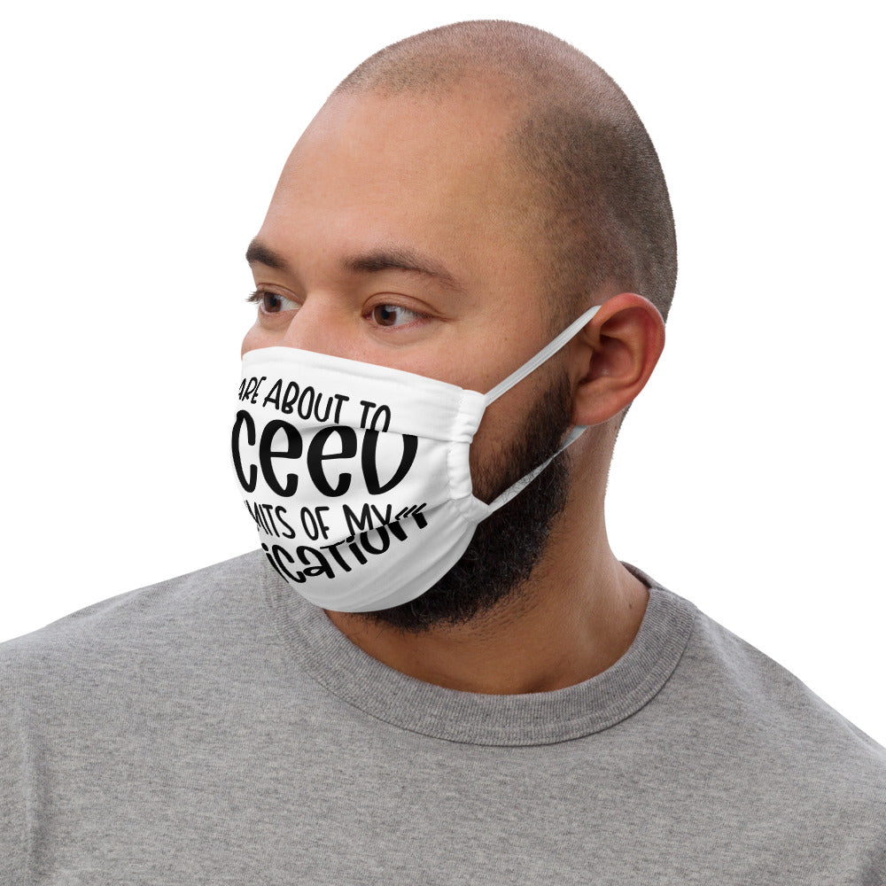 YOU'RE ABOUT TO EXCEED THE LIMITS OF MY MEDICATION- Premium face mask