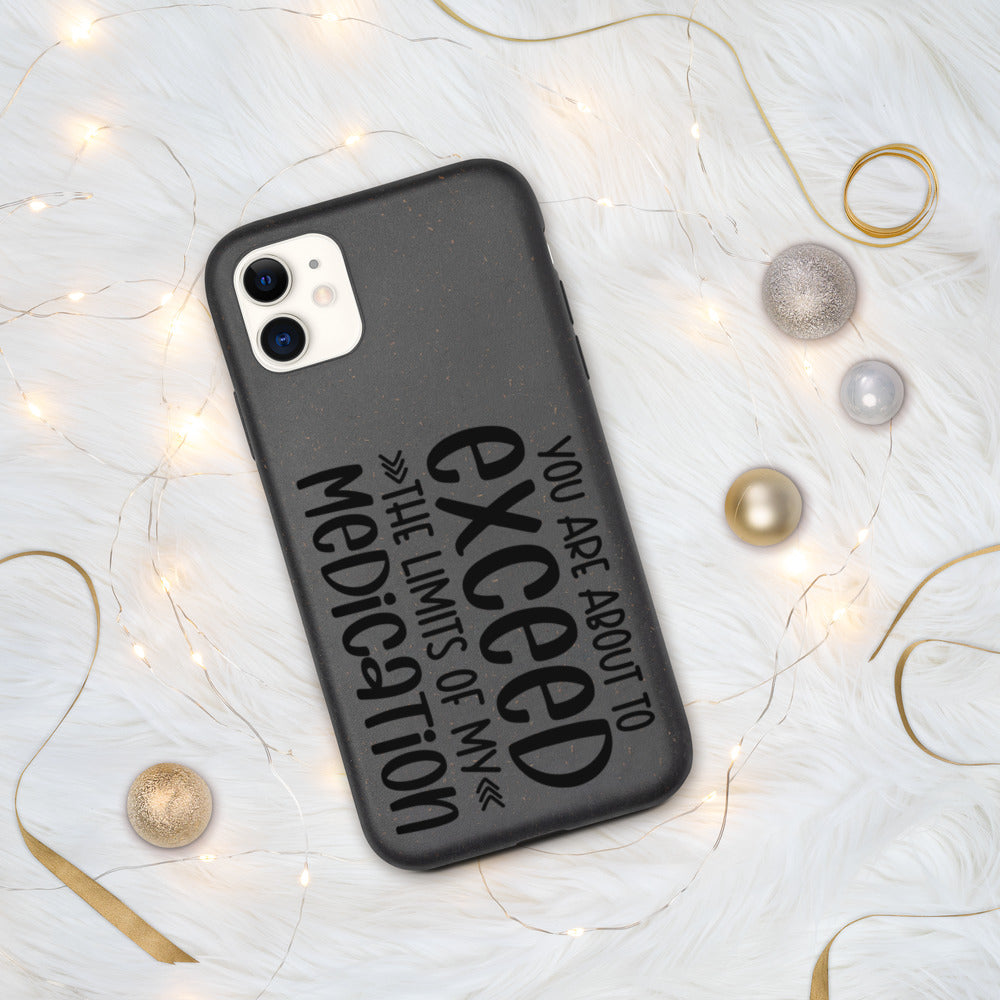 YOU'RE ABOUT TO EXCEED THE LIMITS OF MY MEDICATION- Biodegradable phone case