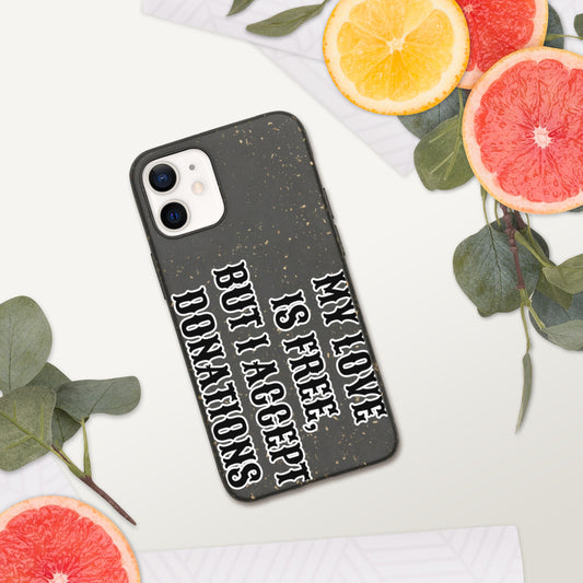 MY LOVE IS FREE, BUT I ACCEPT DONATIONS- Biodegradable phone case