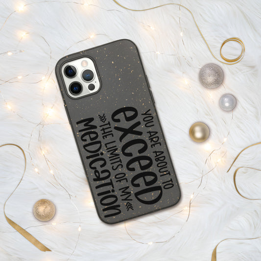 YOU'RE ABOUT TO EXCEED THE LIMITS OF MY MEDICATION- Biodegradable phone case