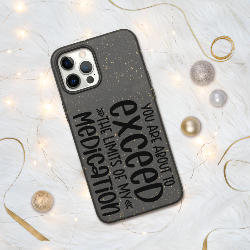 YOU'RE ABOUT TO EXCEED THE LIMITS OF MY MEDICATION- Biodegradable phone case