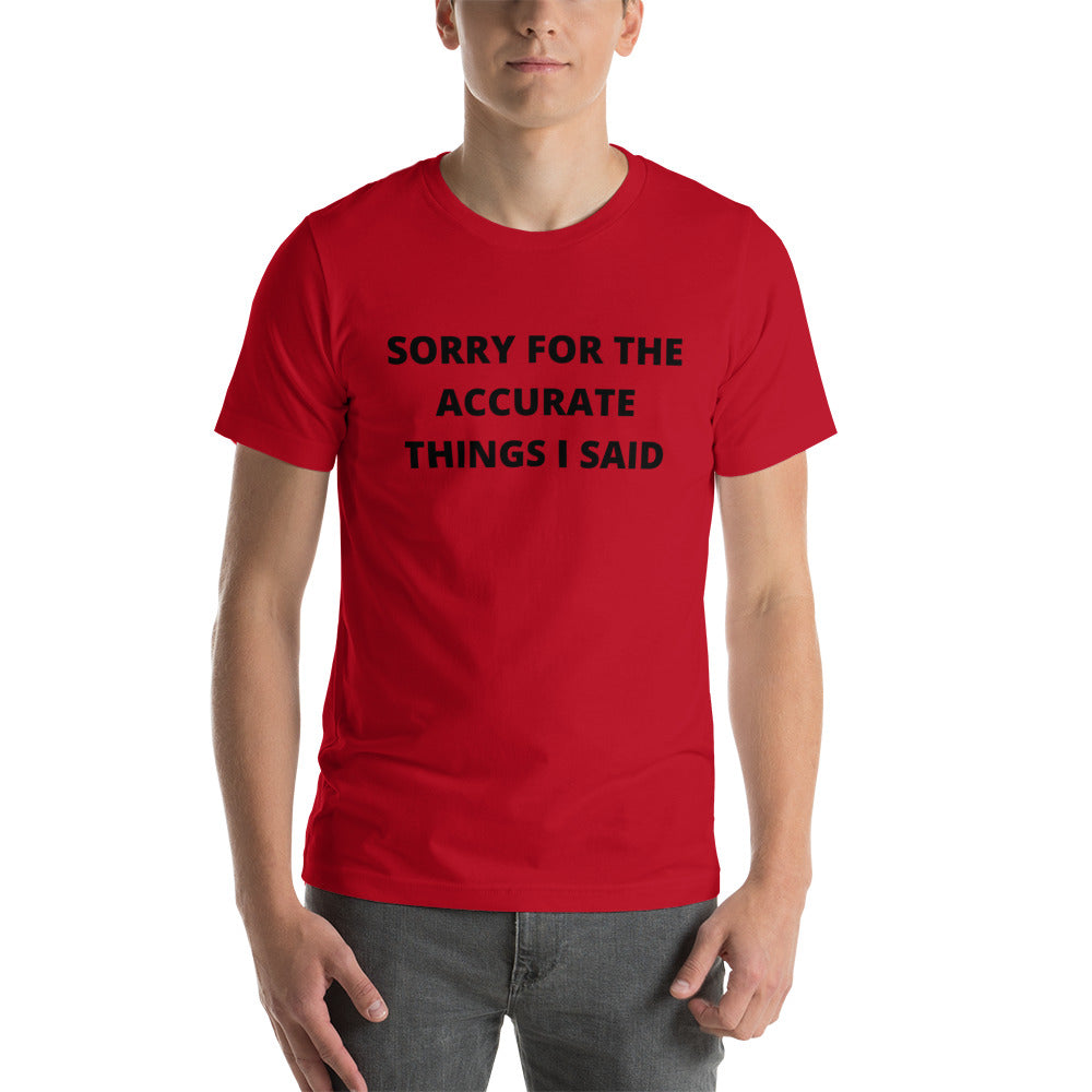SORRY FOR THE ACCURATE THINGS I SAID- Short-Sleeve Unisex T-Shirt