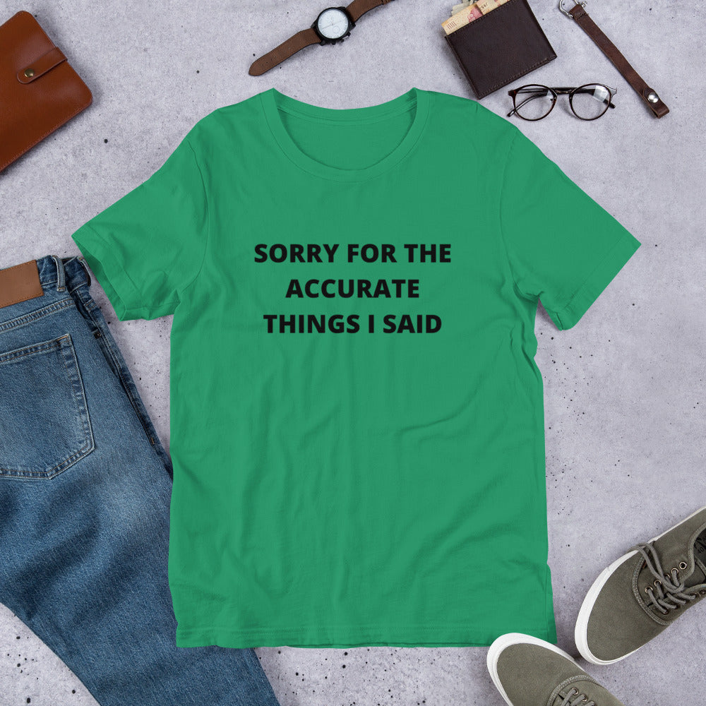 SORRY FOR THE ACCURATE THINGS I SAID- Short-Sleeve Unisex T-Shirt