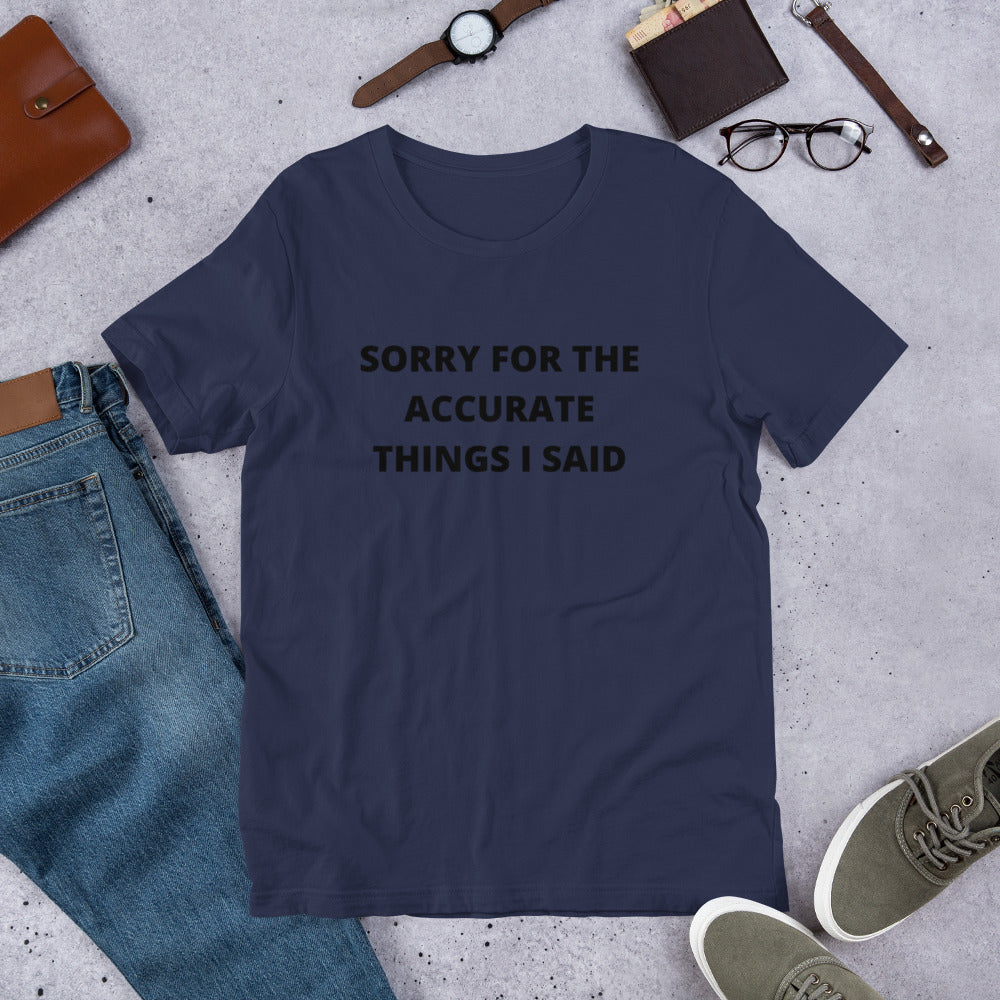 SORRY FOR THE ACCURATE THINGS I SAID- Short-Sleeve Unisex T-Shirt