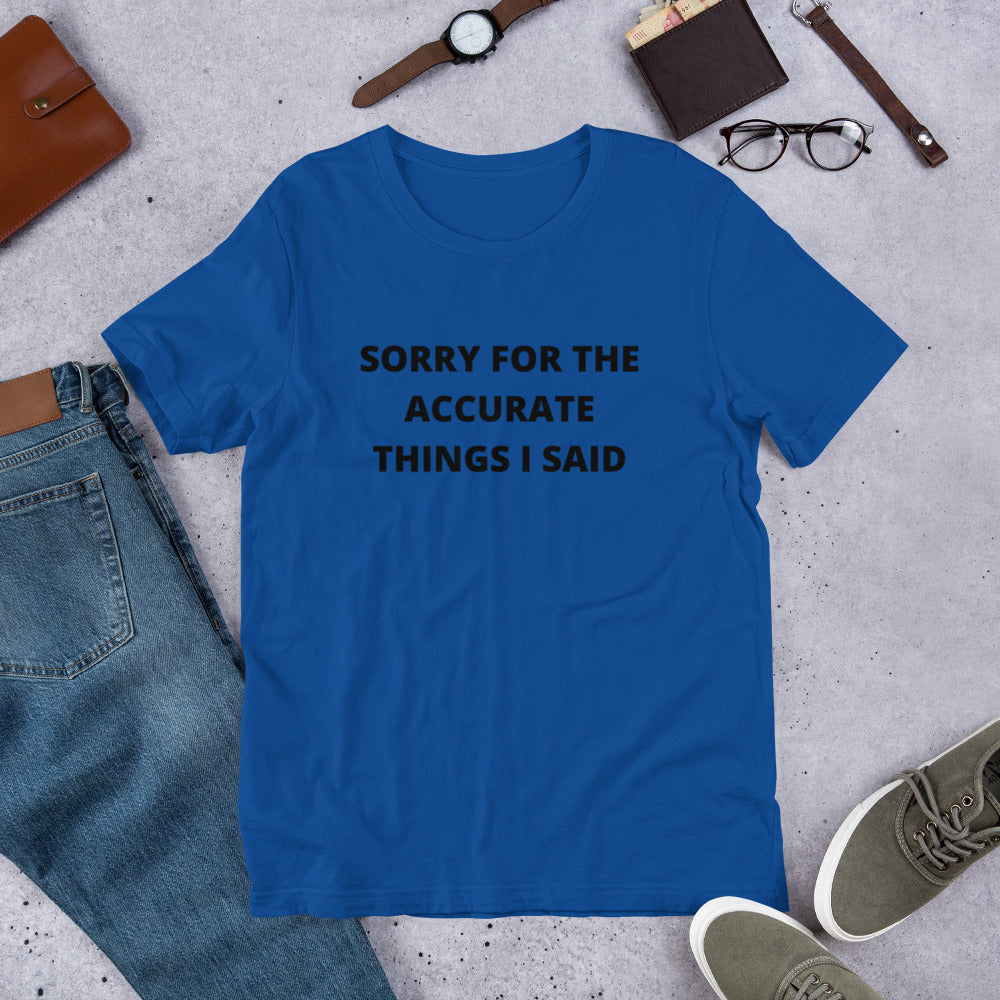 SORRY FOR THE ACCURATE THINGS I SAID- Short-Sleeve Unisex T-Shirt