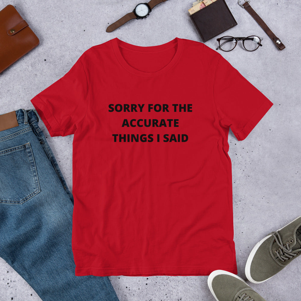 SORRY FOR THE ACCURATE THINGS I SAID- Short-Sleeve Unisex T-Shirt
