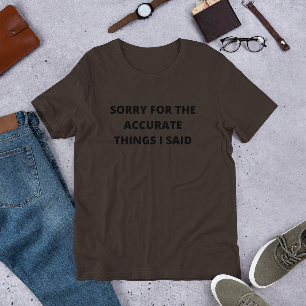 SORRY FOR THE ACCURATE THINGS I SAID- Short-Sleeve Unisex T-Shirt