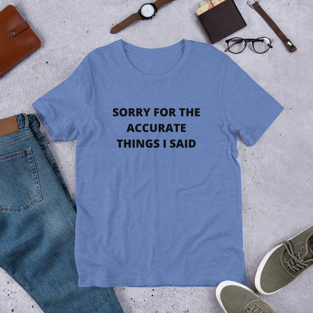 SORRY FOR THE ACCURATE THINGS I SAID- Short-Sleeve Unisex T-Shirt