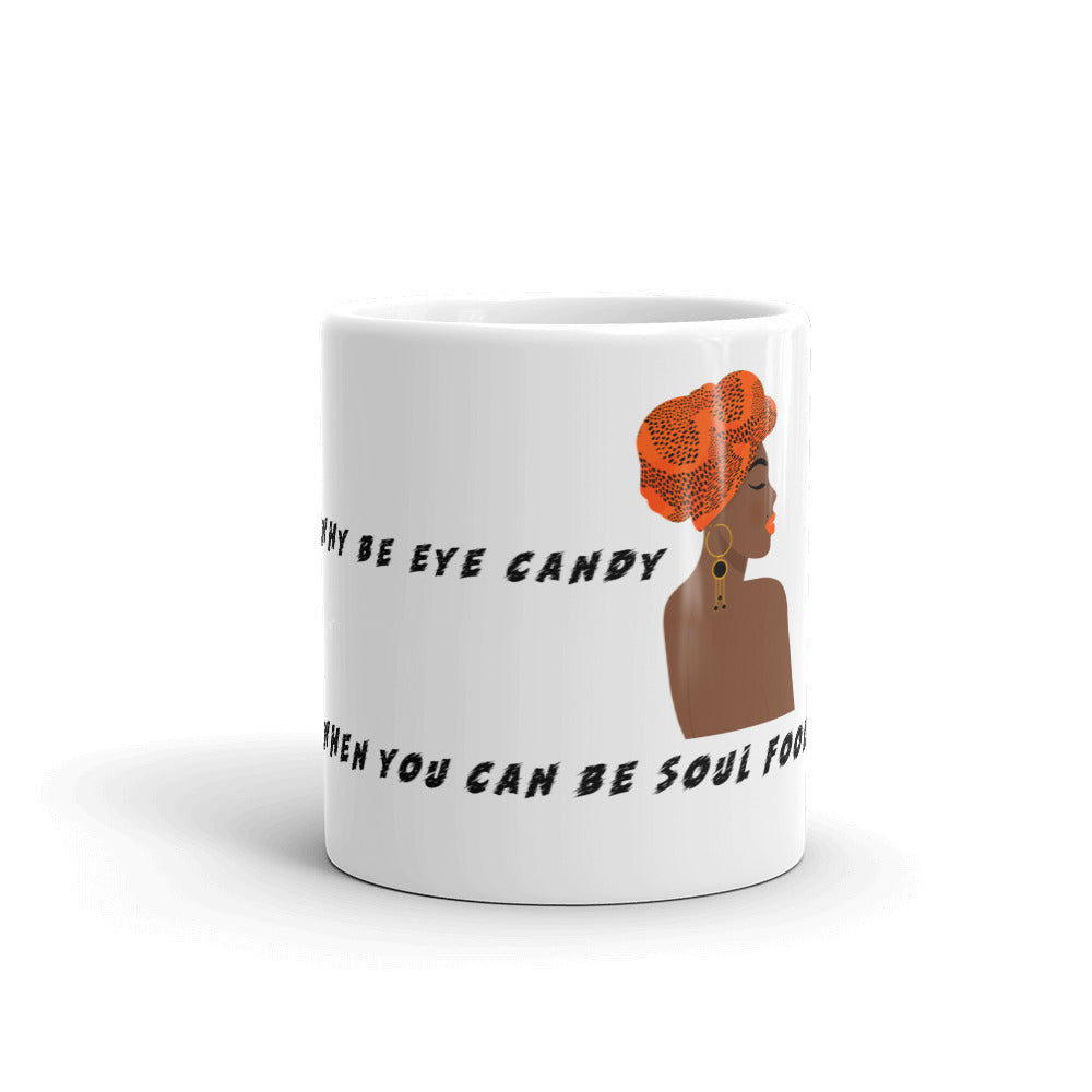 WHY BE EYE CANDY WHEN YOU CAN BE SOUL FOOD- Mug
