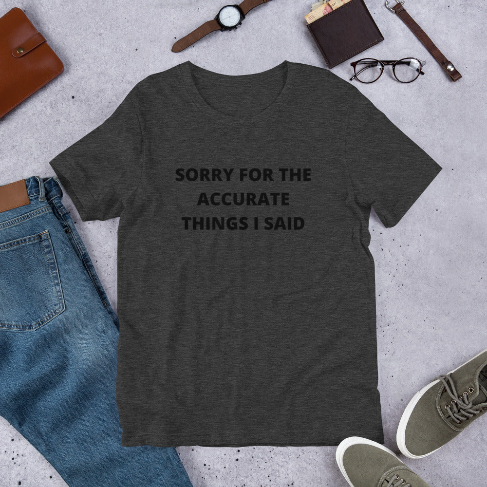 SORRY FOR THE ACCURATE THINGS I SAID- Short-Sleeve Unisex T-Shirt