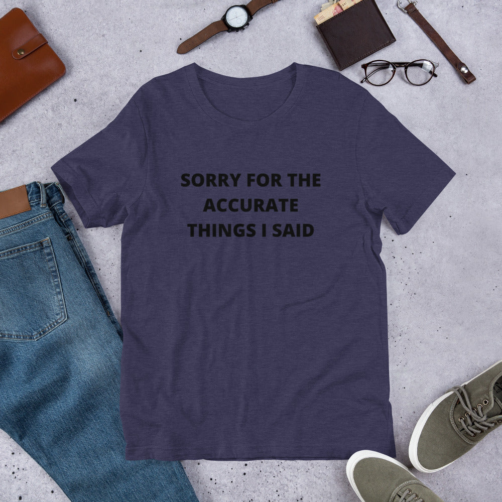 SORRY FOR THE ACCURATE THINGS I SAID- Short-Sleeve Unisex T-Shirt