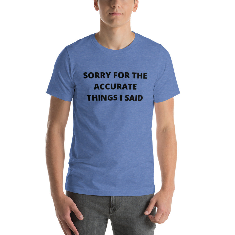SORRY FOR THE ACCURATE THINGS I SAID- Short-Sleeve Unisex T-Shirt