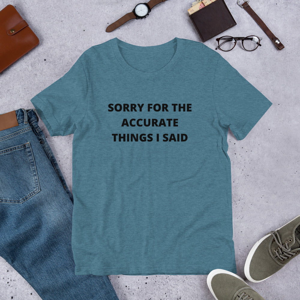 SORRY FOR THE ACCURATE THINGS I SAID- Short-Sleeve Unisex T-Shirt
