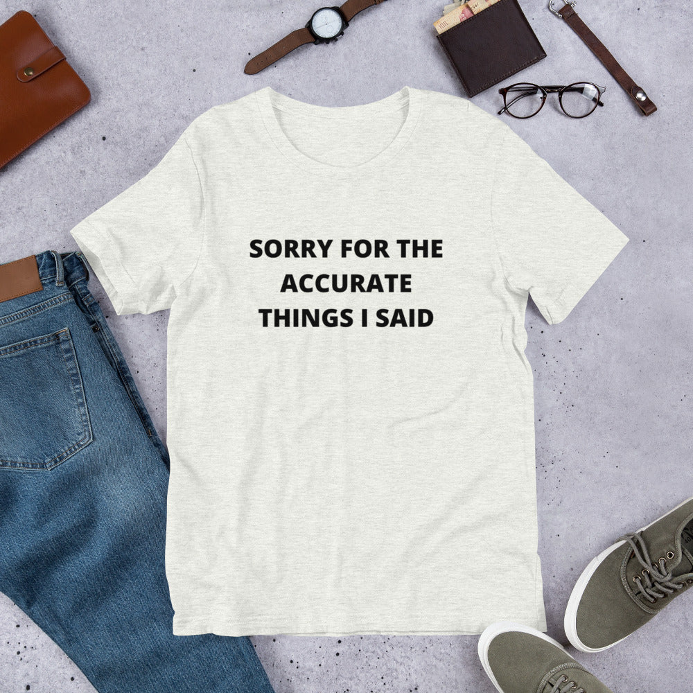 SORRY FOR THE ACCURATE THINGS I SAID- Short-Sleeve Unisex T-Shirt