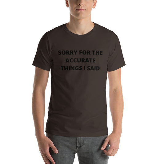 SORRY FOR THE ACCURATE THINGS I SAID- Short-Sleeve Unisex T-Shirt