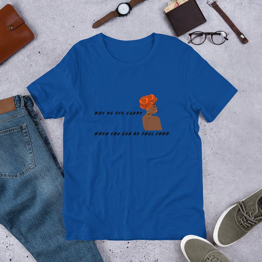 WHY BE EYE CANDY WHEN YOU CAN BE SOUL FOOD- Short-Sleeve Unisex T-Shirt