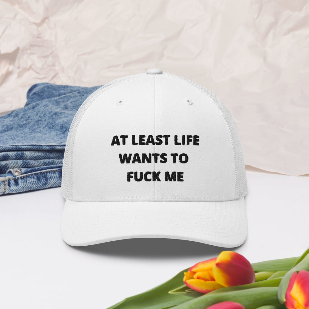 AT LEAST LIFE WANTS TO F*CK ME- Trucker Cap