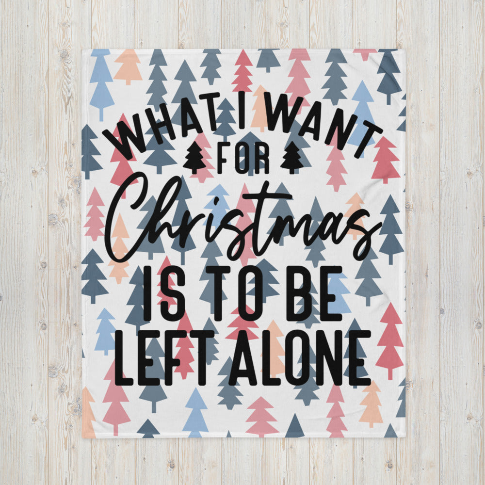 WHAT I WANT FOR CHRISTMAS, IS TO BE LEFT ALONE- Throw Blanket