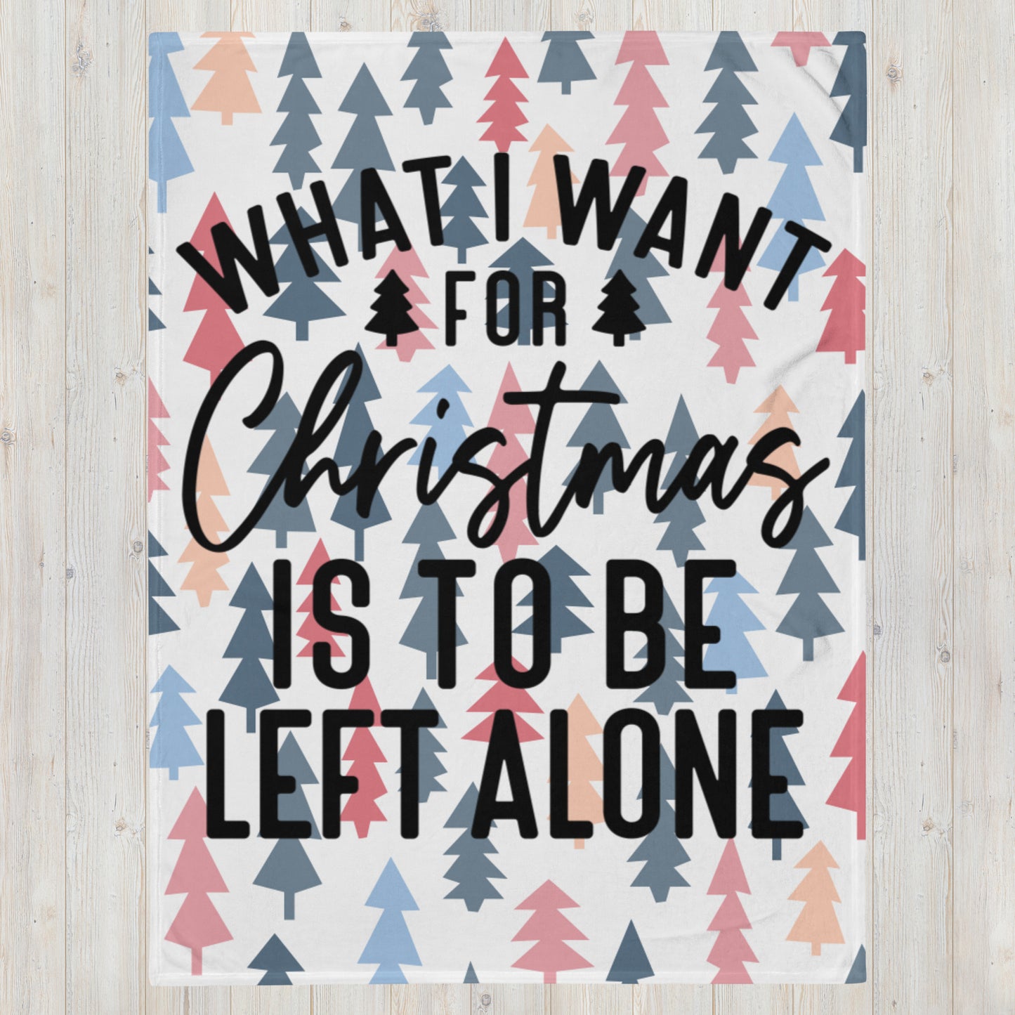 WHAT I WANT FOR CHRISTMAS, IS TO BE LEFT ALONE- Throw Blanket