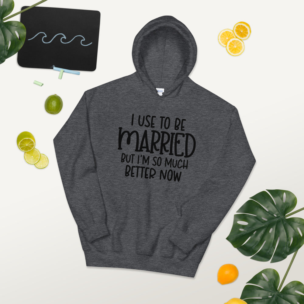 I USE TO BE MARRIED, BUT IM SO MUCH BETTER NOW- Unisex Hoodie