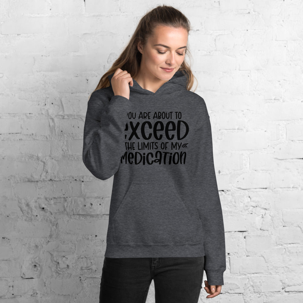 YOU'RE ABOUT TO EXCEED THE LIMITS OF MY MEDICATION- Unisex Hoodie