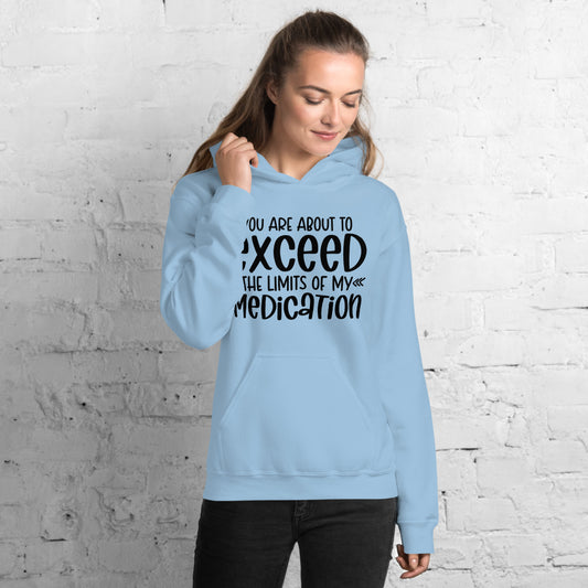 YOU'RE ABOUT TO EXCEED THE LIMITS OF MY MEDICATION- Unisex Hoodie