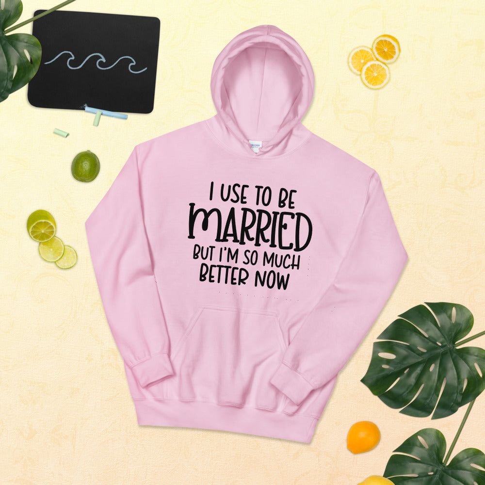 I USE TO BE MARRIED, BUT IM SO MUCH BETTER NOW- Unisex Hoodie