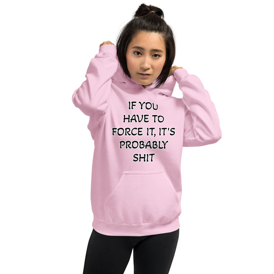 IF YOU HAVE TO FORCE IT, IT'S PROBABLY SHIT- Unisex Hoodie