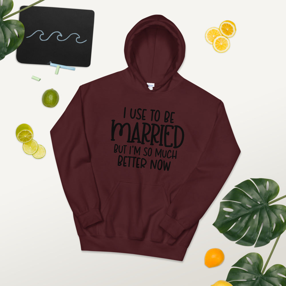 I USE TO BE MARRIED, BUT IM SO MUCH BETTER NOW- Unisex Hoodie