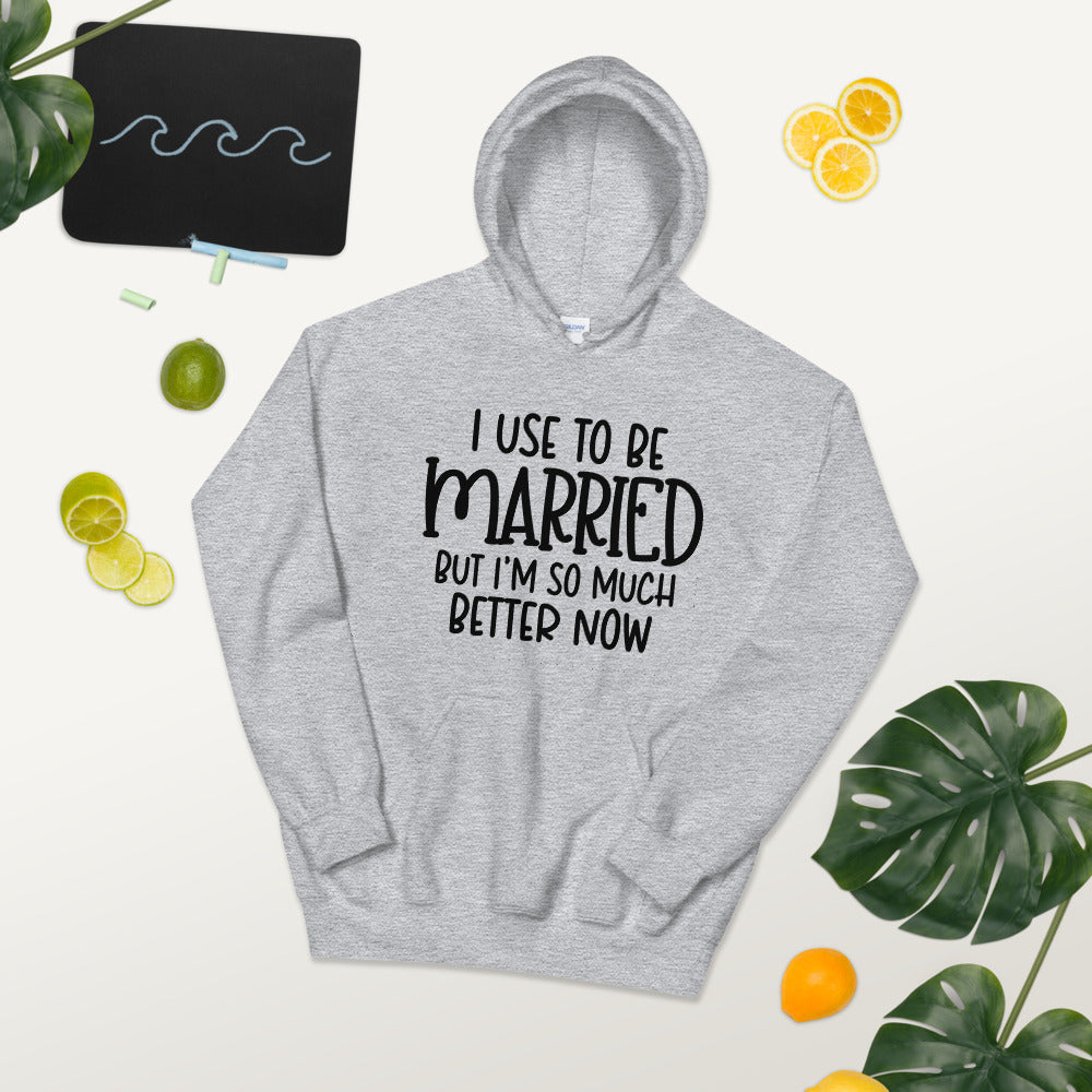 I USE TO BE MARRIED, BUT IM SO MUCH BETTER NOW- Unisex Hoodie