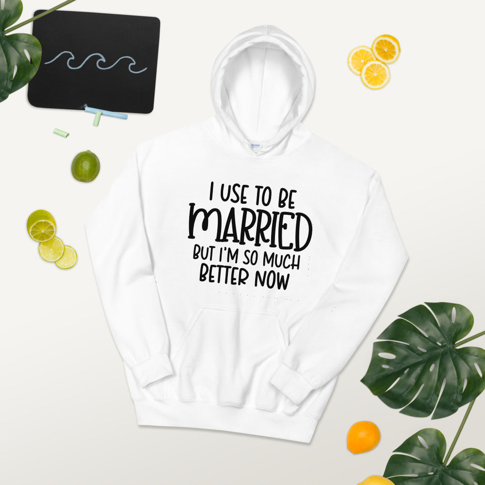 I USE TO BE MARRIED, BUT IM SO MUCH BETTER NOW- Unisex Hoodie