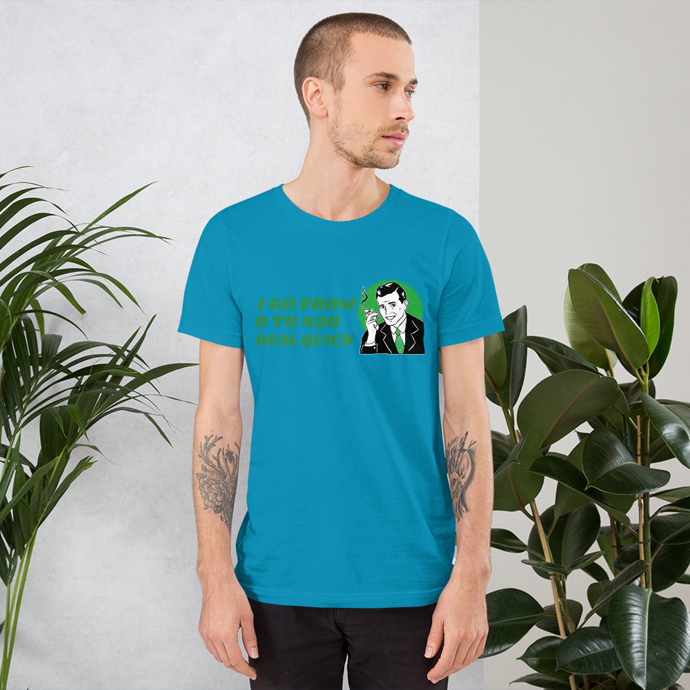 I GO FROM 0 TO 420 REAL QUICK- Short-Sleeve Unisex T-Shirt