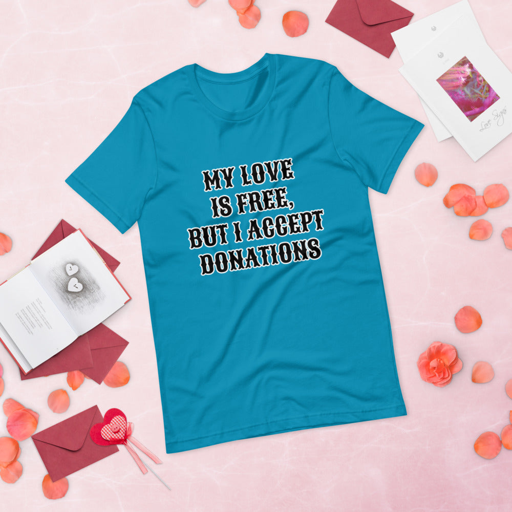 MY LOVE IS FREE, BUT I ACCEPT DONATIONS- Short-Sleeve Unisex T-Shirt
