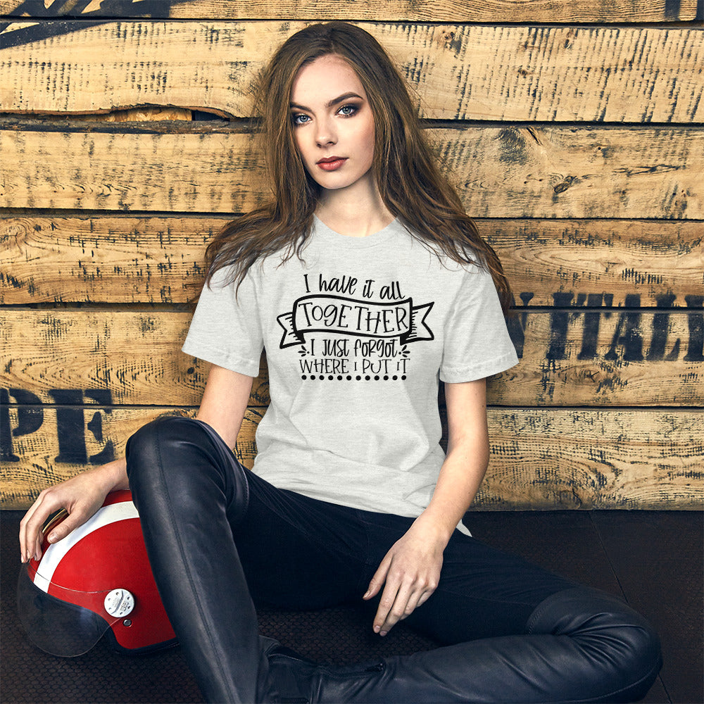I HAVE IT ALL TOGETHER I JUST DON'T KNOW WHERE- Short-Sleeve Unisex T-Shirt