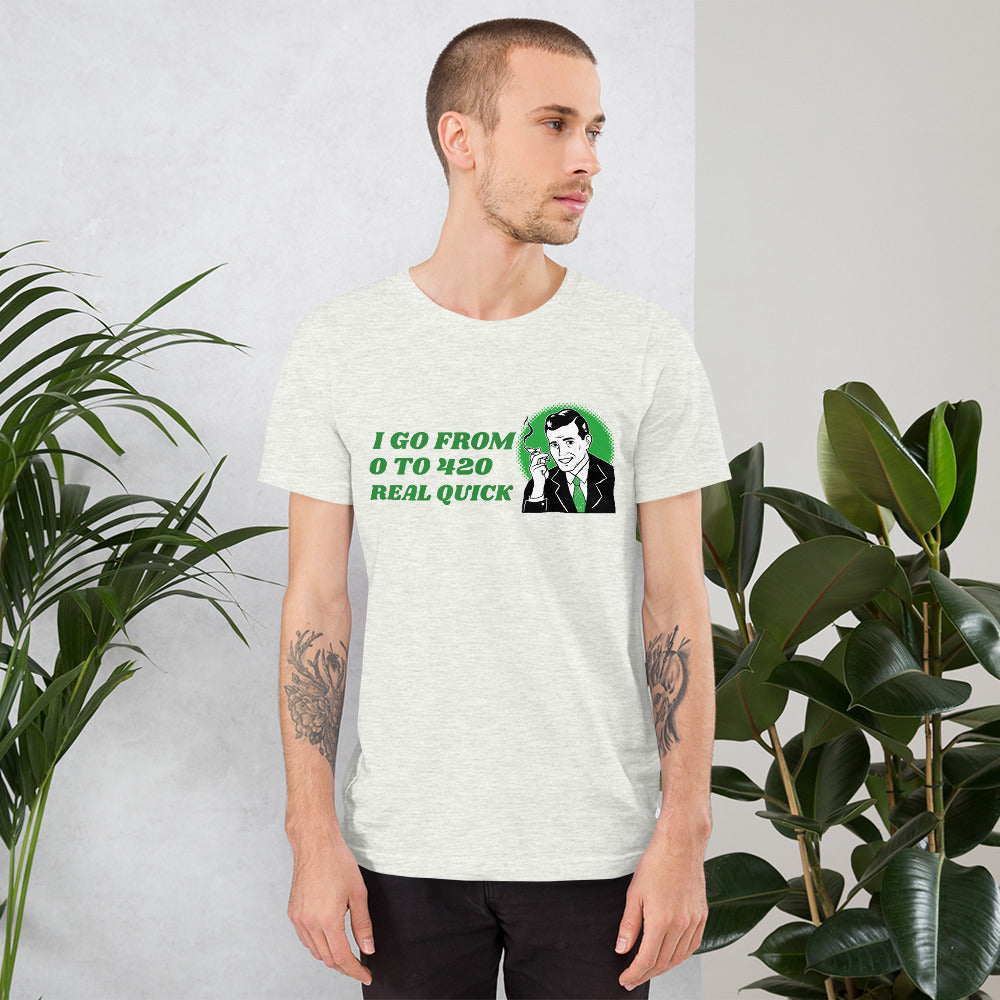 I GO FROM 0 TO 420 REAL QUICK- Short-Sleeve Unisex T-Shirt