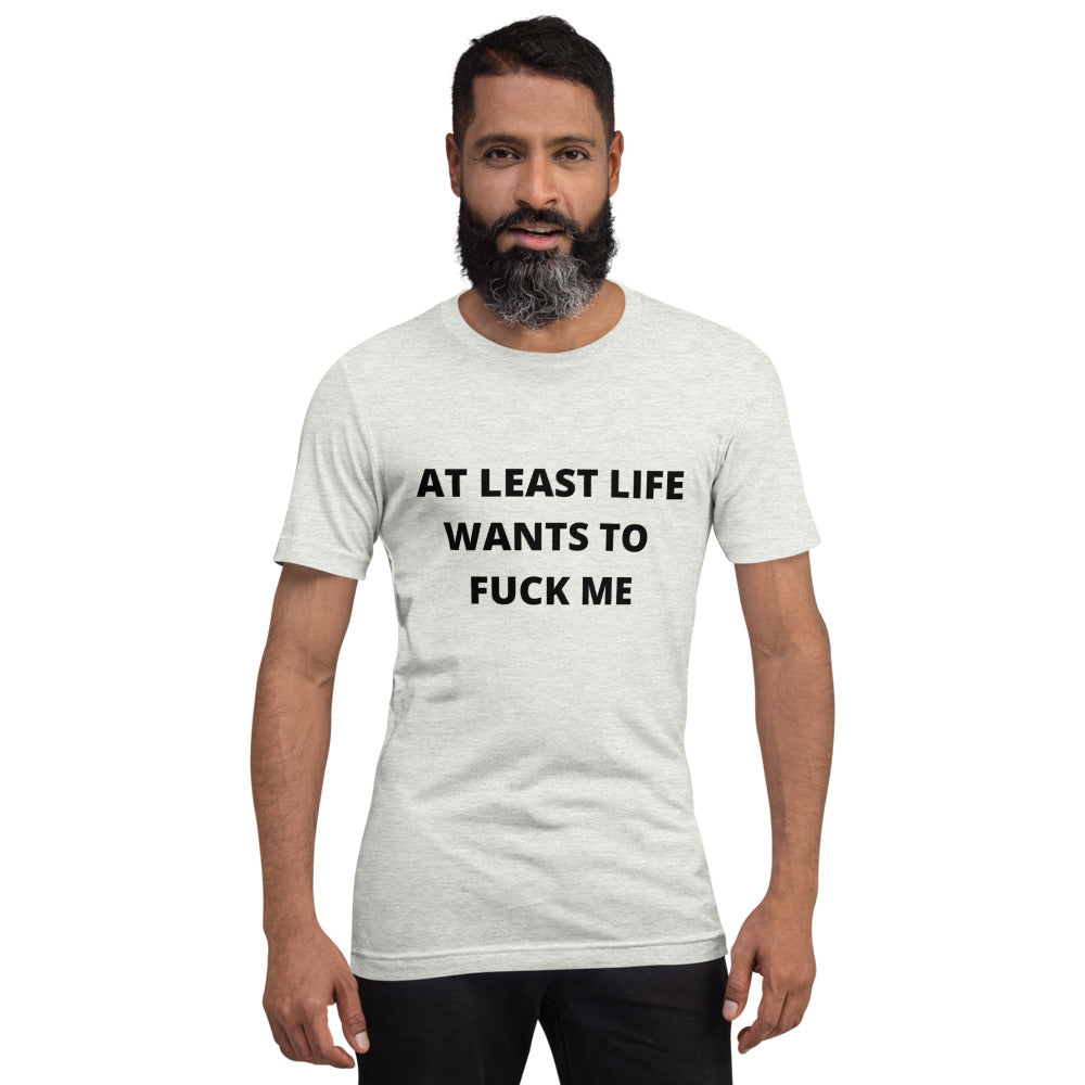 AT LEAST LIFE WANTS TO F*CK ME- Short-Sleeve Unisex T-Shirt